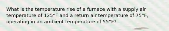 What is the temperature rise of a furnace with a supply air temperature of 125°F and a return air temperature of 75°F, operating in an ambient temperature of 55°F?