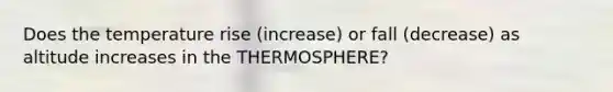 Does the temperature rise (increase) or fall (decrease) as altitude increases in the THERMOSPHERE?