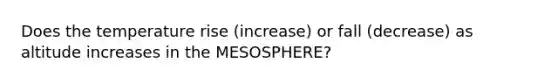 Does the temperature rise (increase) or fall (decrease) as altitude increases in the MESOSPHERE?