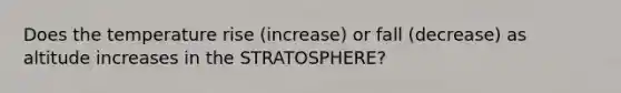 Does the temperature rise (increase) or fall (decrease) as altitude increases in the STRATOSPHERE?