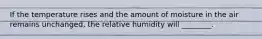 If the temperature rises and the amount of moisture in the air remains unchanged, the relative humidity will ________.