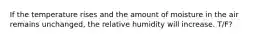 If the temperature rises and the amount of moisture in the air remains unchanged, the relative humidity will increase. T/F?