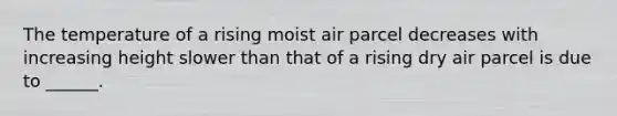 The temperature of a rising moist air parcel decreases with increasing height slower than that of a rising dry air parcel is due to ______.