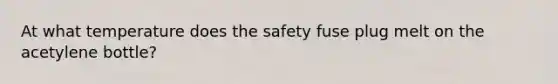 At what temperature does the safety fuse plug melt on the acetylene bottle?