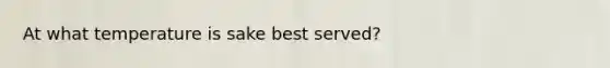 At what temperature is sake best served?