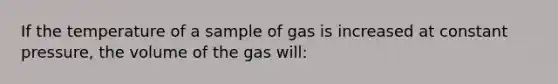 If the temperature of a sample of gas is increased at constant pressure, the volume of the gas will: