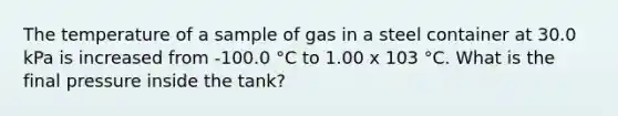 The temperature of a sample of gas in a steel container at 30.0 kPa is increased from -100.0 °C to 1.00 x 103 °C. What is the final pressure inside the tank?