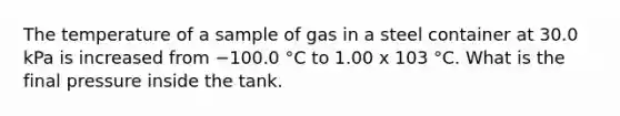 The temperature of a sample of gas in a steel container at 30.0 kPa is increased from −100.0 °C to 1.00 x 103 °C. What is the final pressure inside the tank.