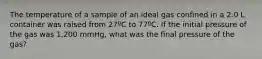 The temperature of a sample of an ideal gas confined in a 2.0 L container was raised from 27ºC to 77ºC. If the initial pressure of the gas was 1,200 mmHg, what was the final pressure of the gas?