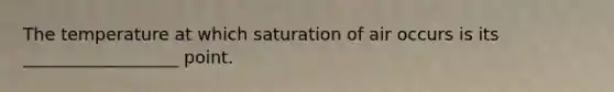 The temperature at which saturation of air occurs is its __________________ point.