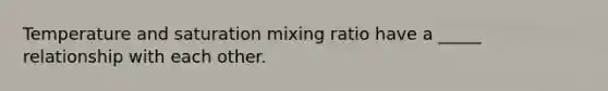 Temperature and saturation mixing ratio have a _____ relationship with each other.