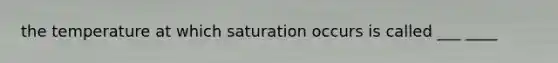 the temperature at which saturation occurs is called ___ ____