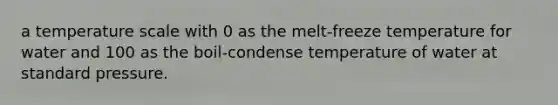 a temperature scale with 0 as the melt-freeze temperature for water and 100 as the boil-condense temperature of water at standard pressure.