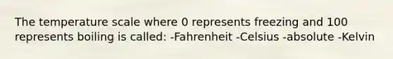 The temperature scale where 0 represents freezing and 100 represents boiling is called: -Fahrenheit -Celsius -absolute -Kelvin