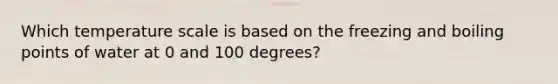 Which temperature scale is based on the freezing and boiling points of water at 0 and 100 degrees?