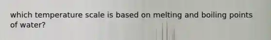 which temperature scale is based on melting and boiling points of water?