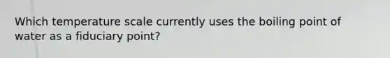 Which temperature scale currently uses the boiling point of water as a fiduciary point?