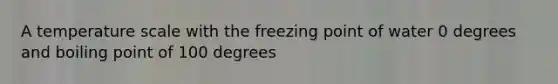 A temperature scale with the freezing point of water 0 degrees and boiling point of 100 degrees