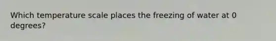 Which temperature scale places the freezing of water at 0 degrees?