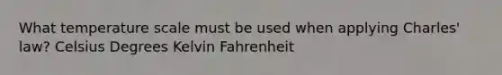 What temperature scale must be used when applying Charles' law? Celsius Degrees Kelvin Fahrenheit