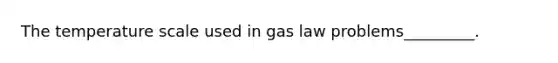 The temperature scale used in gas law problems_________.