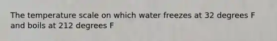 The temperature scale on which water freezes at 32 degrees F and boils at 212 degrees F