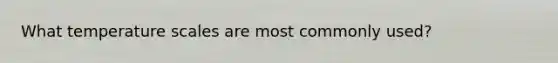 What temperature scales are most commonly used?