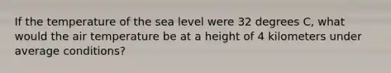 If the temperature of the sea level were 32 degrees C, what would the air temperature be at a height of 4 kilometers under average conditions?