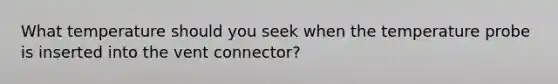 What temperature should you seek when the temperature probe is inserted into the vent connector?