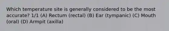 Which temperature site is generally considered to be the most accurate? 1/1 (A) Rectum (rectal) (B) Ear (tympanic) (C) Mouth (oral) (D) Armpit (axilla)