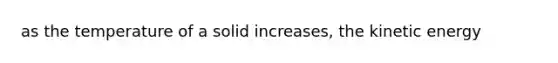 as the temperature of a solid increases, the kinetic energy