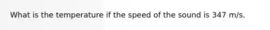 What is the temperature if the speed of the sound is 347 m/s.