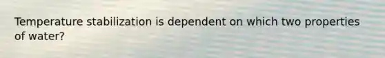 Temperature stabilization is dependent on which two properties of water?