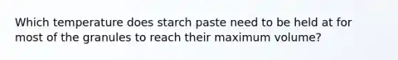 Which temperature does starch paste need to be held at for most of the granules to reach their maximum volume?