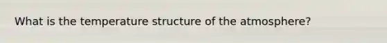 What is the temperature structure of the atmosphere?