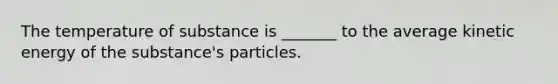 The temperature of substance is _______ to the average kinetic energy of the substance's particles.