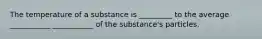 The temperature of a substance is _________ to the average ___________ ___________ of the substance's particles.