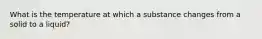 What is the temperature at which a substance changes from a solid to a liquid?