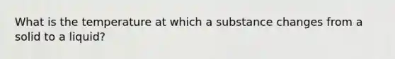 What is the temperature at which a substance changes from a solid to a liquid?