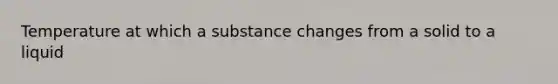 Temperature at which a substance changes from a solid to a liquid