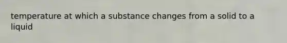 temperature at which a substance changes from a solid to a liquid