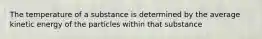 The temperature of a substance is determined by the average kinetic energy of the particles within that substance