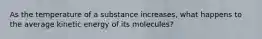 As the temperature of a substance increases, what happens to the average kinetic energy of its molecules?