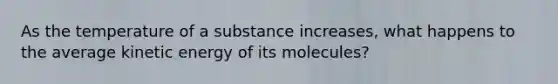 As the temperature of a substance increases, what happens to the average kinetic energy of its molecules?