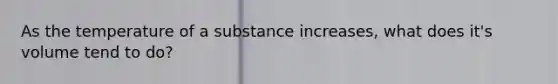 As the temperature of a substance increases, what does it's volume tend to do?