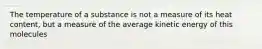 The temperature of a substance is not a measure of its heat content, but a measure of the average kinetic energy of this molecules