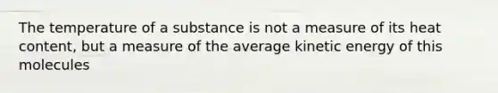 The temperature of a substance is not a measure of its heat content, but a measure of the average kinetic energy of this molecules