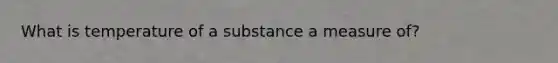 What is temperature of a substance a measure of?