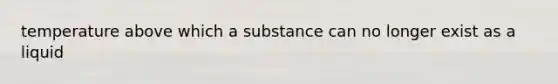 temperature above which a substance can no longer exist as a liquid