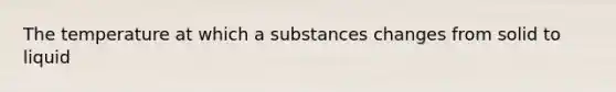 The temperature at which a substances changes from solid to liquid